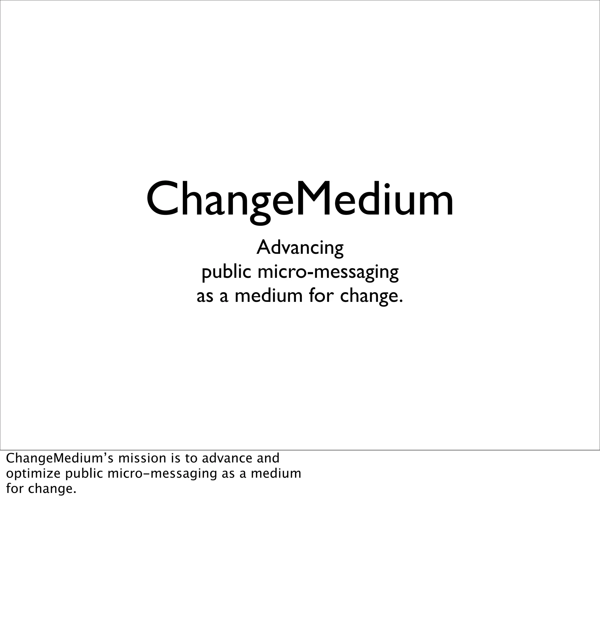 ChangeMedium
                                   Advancing
                            public micro-messaging
                           as a medium for change.




ChangeMedium’s mission is to advance and
optimize public micro-messaging as a medium
for change.
 