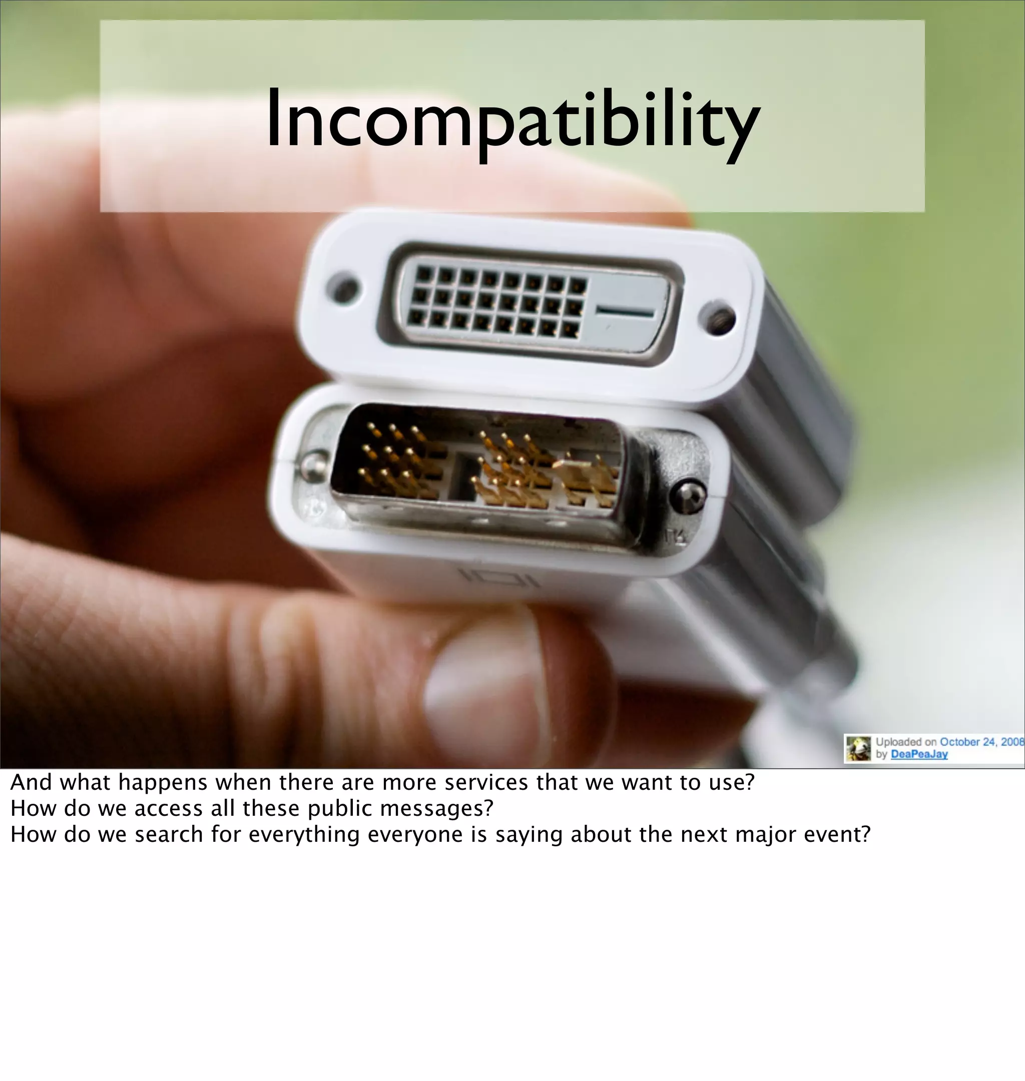 Incompatibility




And what happens when there are more services that we want to use?
How do we access all these public messages?
How do we search for everything everyone is saying about the next major event?
 