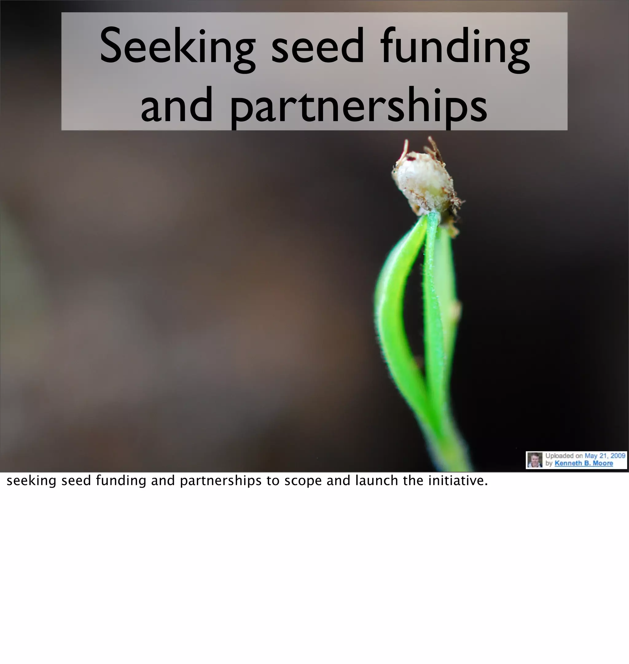 Seeking seed funding
                and partnerships




seeking seed funding and partnerships to scope and launch the initiative.
 