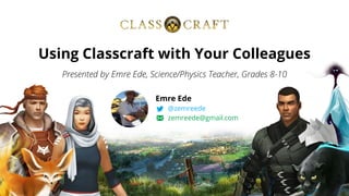 Using Classcraft with Your Colleagues
Emre Ede
@zemreede
zemreede@gmail.com
 