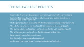 THE MEDWRITERS BENEFITS
 We aren't just writers with degrees in journalism, communication or marketing
 We're medical ex...