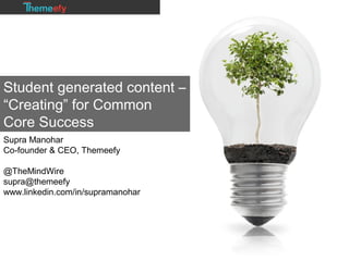 Student generated content –
“Creating” for Common
Core Success
Supra Manohar
Co-founder & CEO, Themeefy
@TheMindWire
supra@themeefy
www.linkedin.com/in/supramanohar
 