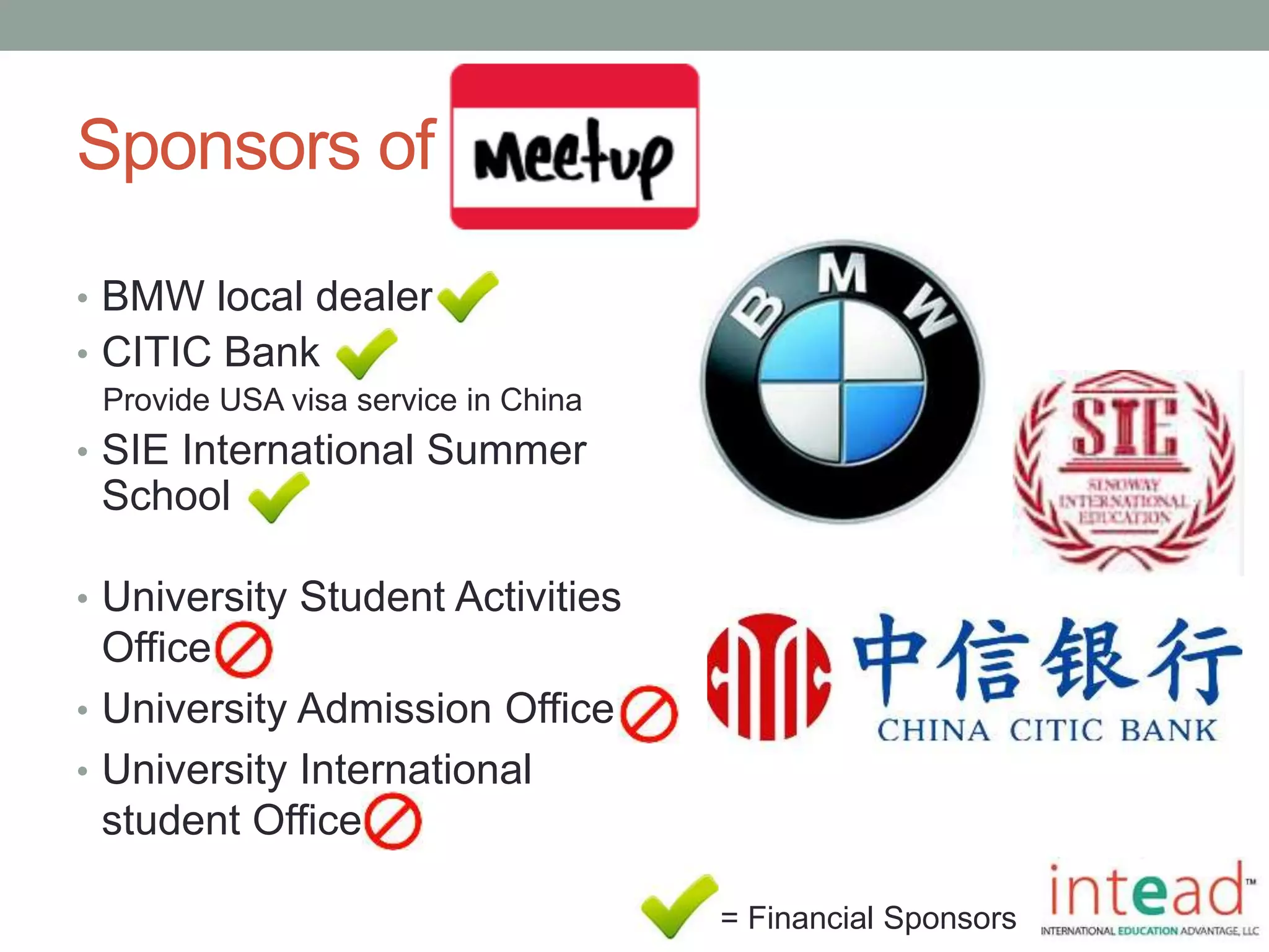 Sponsors of Meet-Up
• University Student Activities
Office
• University Admission Office
• University International
student Office
• BMW local dealer
• CITIC Bank
Provide USA visa service in China
• SIE International Summer
School
= Financial Sponsors
 