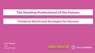 Dan Berger
CEO
Social Tables
Trends to Watch and Strategies for Success
The Meeting Professional of the Future:
 