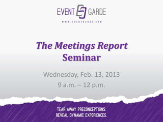 The Meetings Report
     Seminar
 Wednesday, Feb. 13, 2013
    9 a.m. – 12 p.m.
 