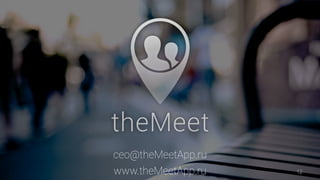 ceo@theMeetApp.ru
www.theMeetApp.ru 12
 