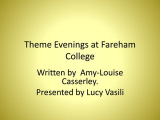 Theme Evenings at Fareham
College
Written by Amy-Louise
Casserley.
Presented by Lucy Vasili
 
