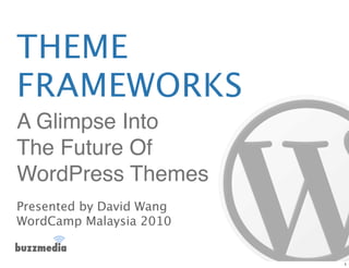 THEME
FRAMEWORKS
A Glimpse Into
The Future Of
WordPress Themes
Presented by David Wang
WordCamp Malaysia 2010


                          1
 