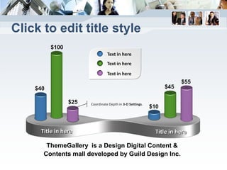Click to edit title style
          $100
                                 Text in here
                                 Text in here
                                 Text in here
                                                                       $55
    $40                                                          $45

                 $25   Coordinate Depth in 3-D Settings.
                                                           $10



     Title in here                                           Title in here

       ThemeGallery is a Design Digital Content &
      Contents mall developed by Guild Design Inc.
 
