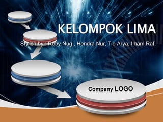 Company LOGO
KELOMPOK LIMA
Stylish by : Roby Nug , Hendra Nur, Tio Arya, Ilham Raf,
 