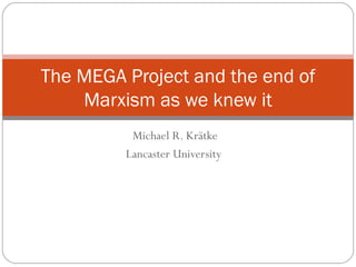 The MEGA Project and the end of
    Marxism as we knew it
          Michael R. Krätke
         Lancaster University
 