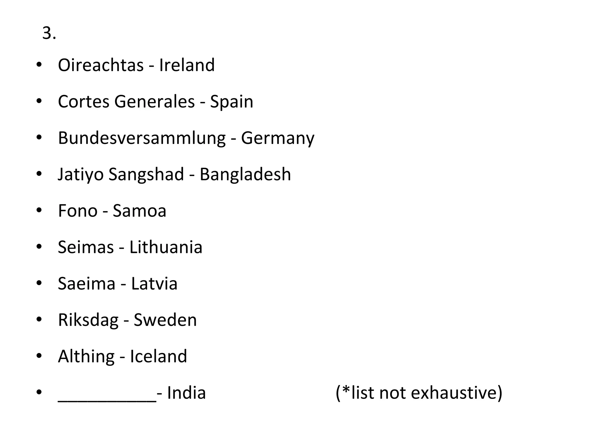 3. Oireachtas - Ireland  Cortes Generales - Spain  Bundesversammlung - Germany Jatiyo Sangshad - Bangladesh Fono - Samoa  Seimas - Lithuania  Saeima - Latvia  Riksdag - Sweden Althing - Iceland __________- India  (*list not exhaustive) 