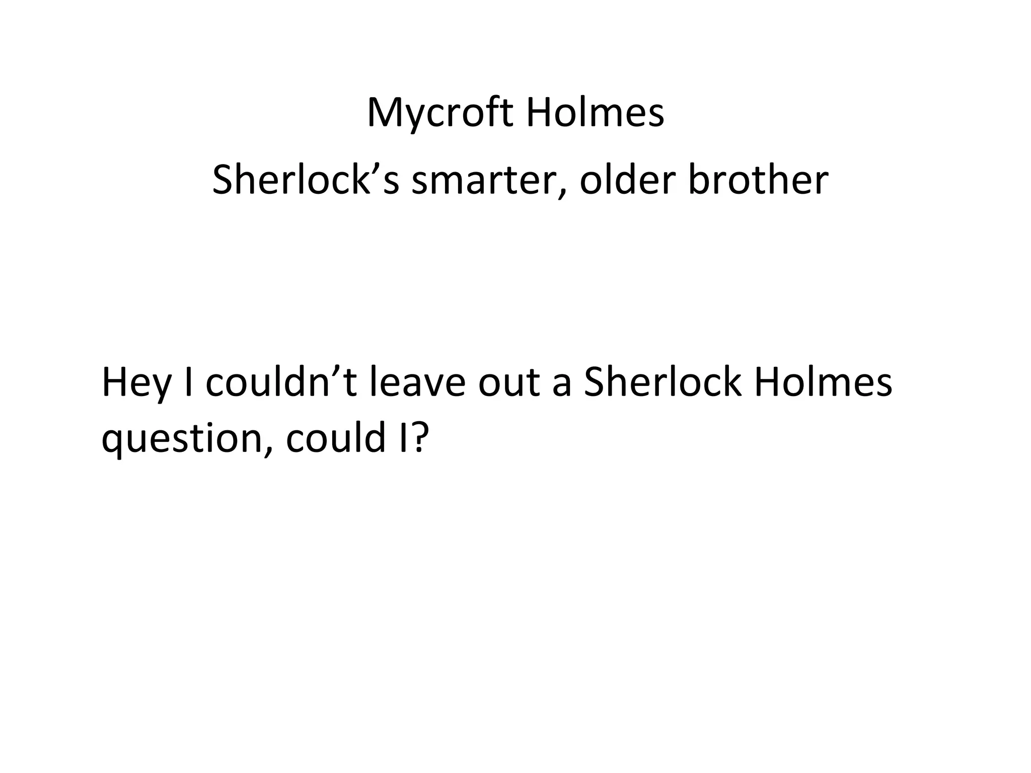 Mycroft Holmes Sherlock’s smarter, older brother Hey I couldn’t leave out a Sherlock Holmes question, could I? 