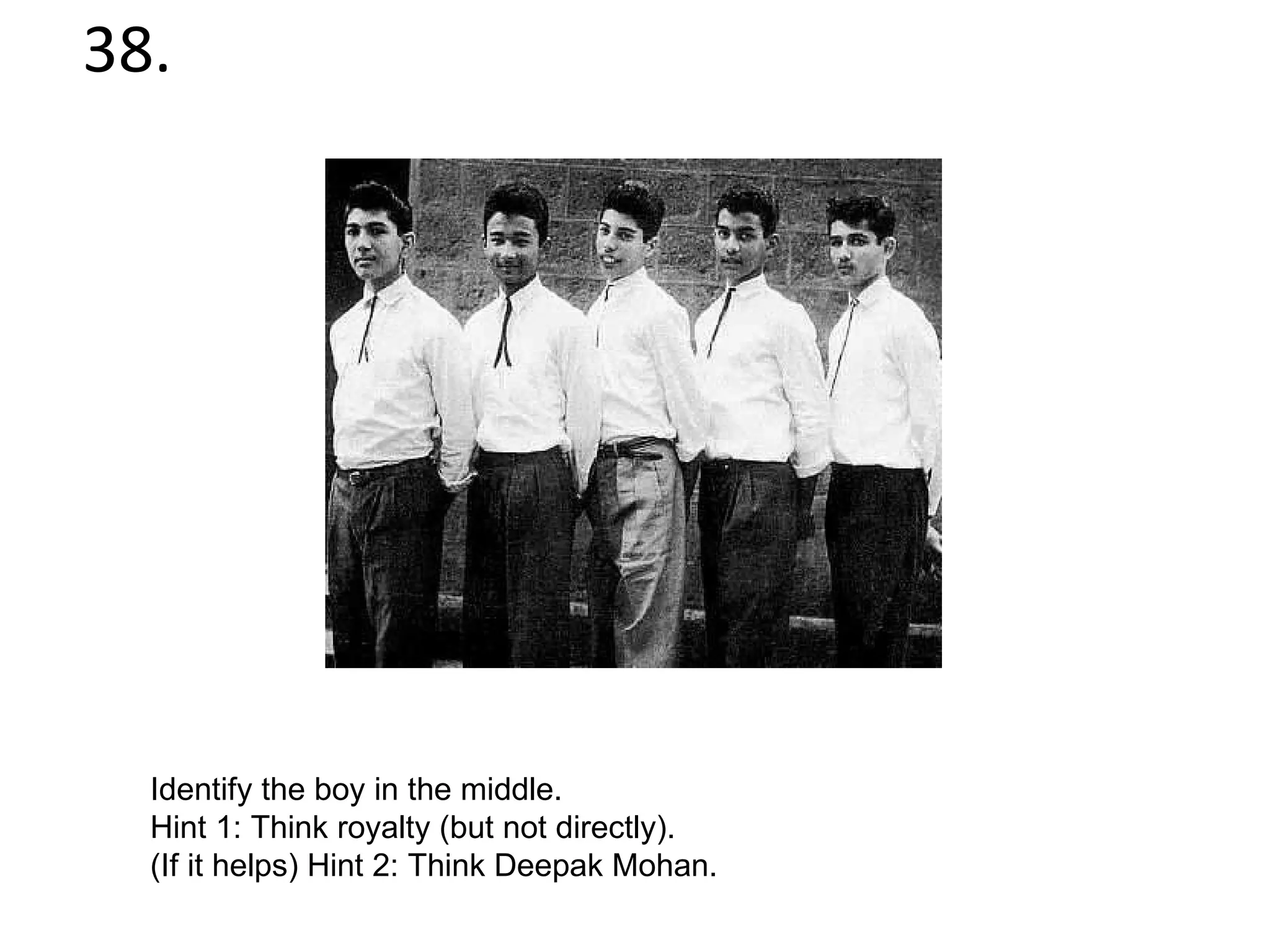 38. Identify the boy in the middle.  Hint 1: Think royalty (but not directly). (If it helps) Hint 2: Think Deepak Mohan. 