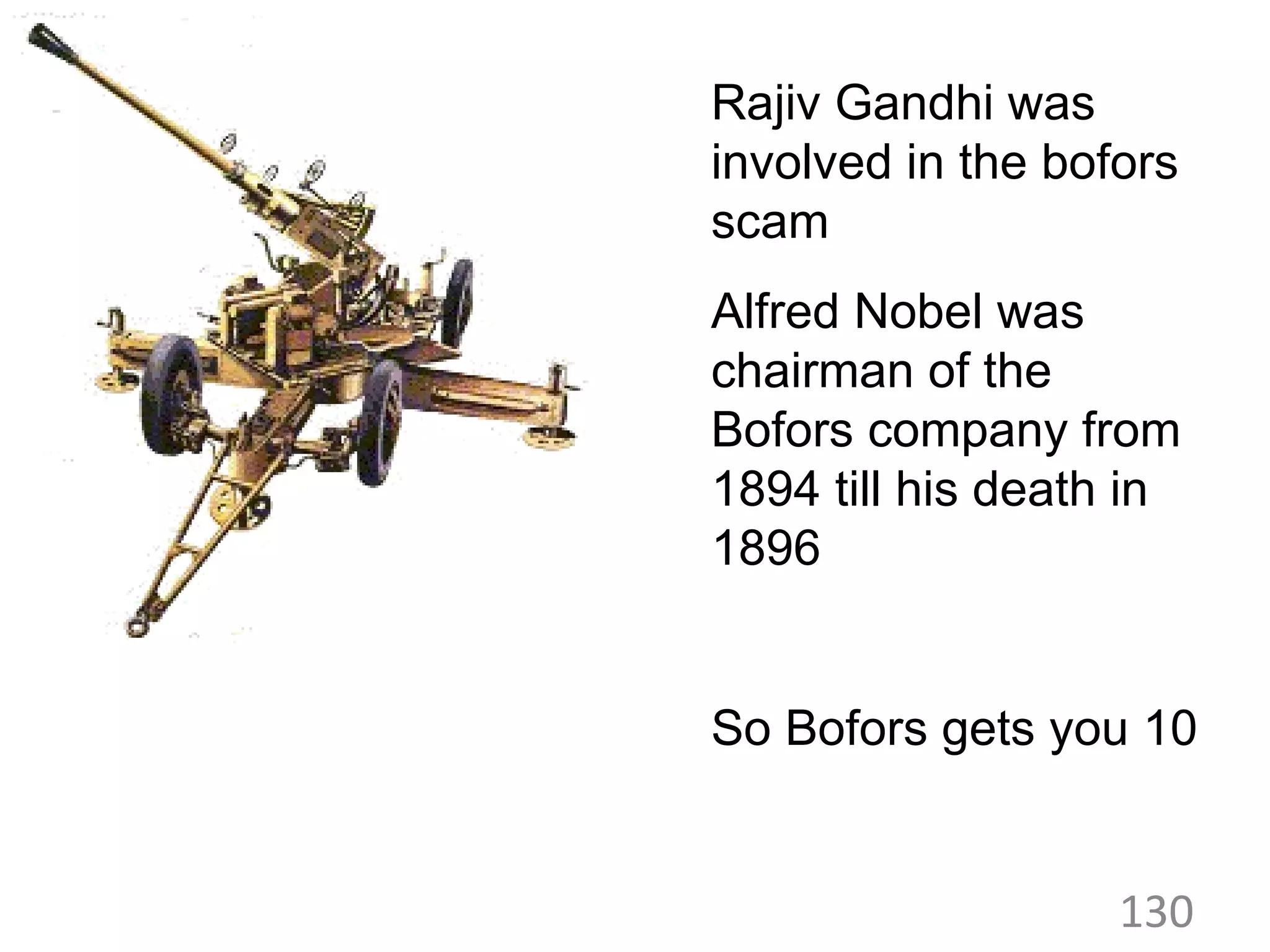 Rajiv Gandhi was involved in the bofors scam Alfred Nobel was chairman of the Bofors company from 1894 till his death in 1896  So Bofors gets you 10 