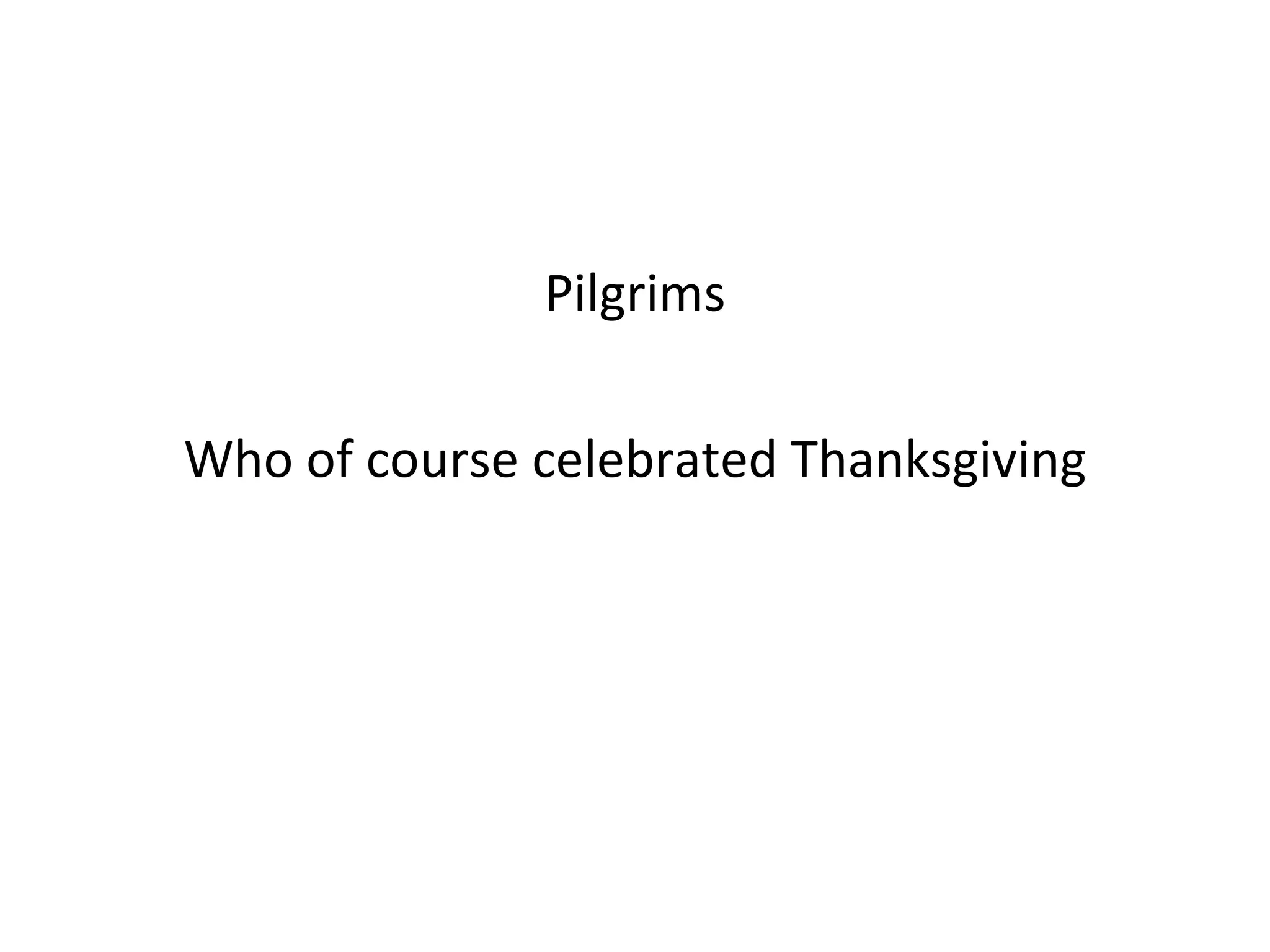 Pilgrims Who of course celebrated Thanksgiving 