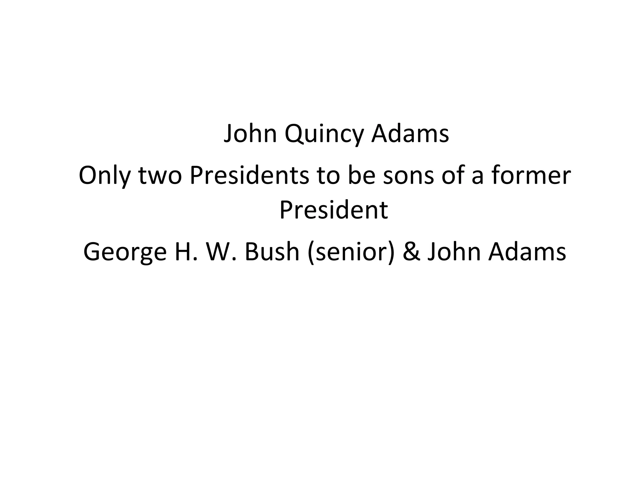 John Quincy Adams Only two Presidents to be sons of a former President  George H. W. Bush (senior) & John Adams 