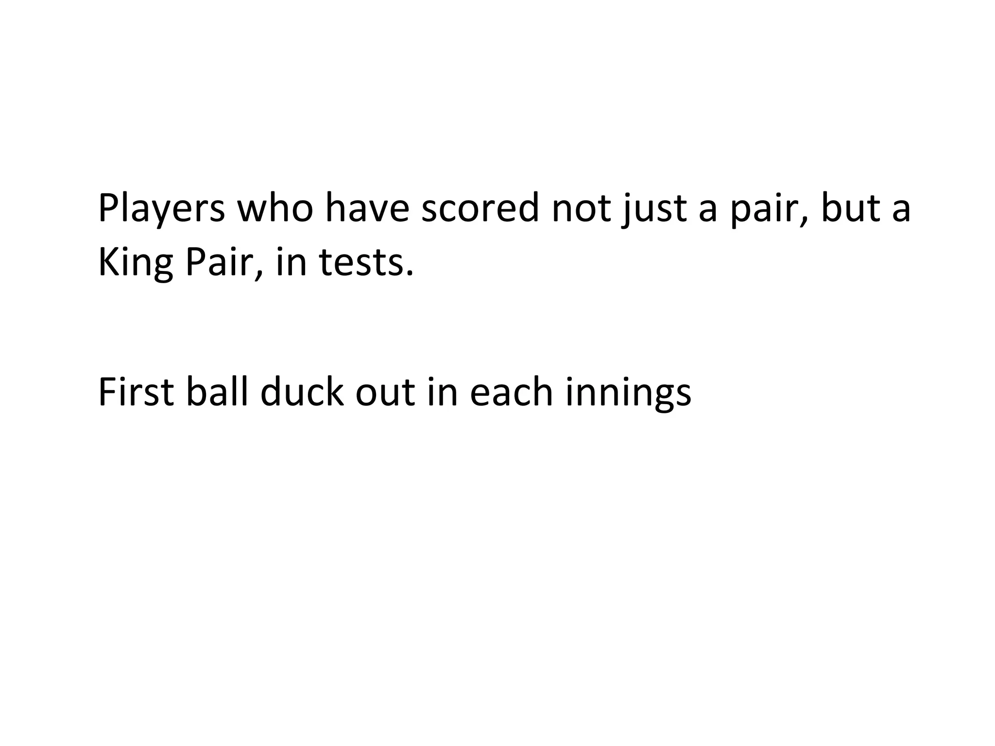 Players who have scored not just a pair, but a King Pair, in tests. First ball duck out in each innings  