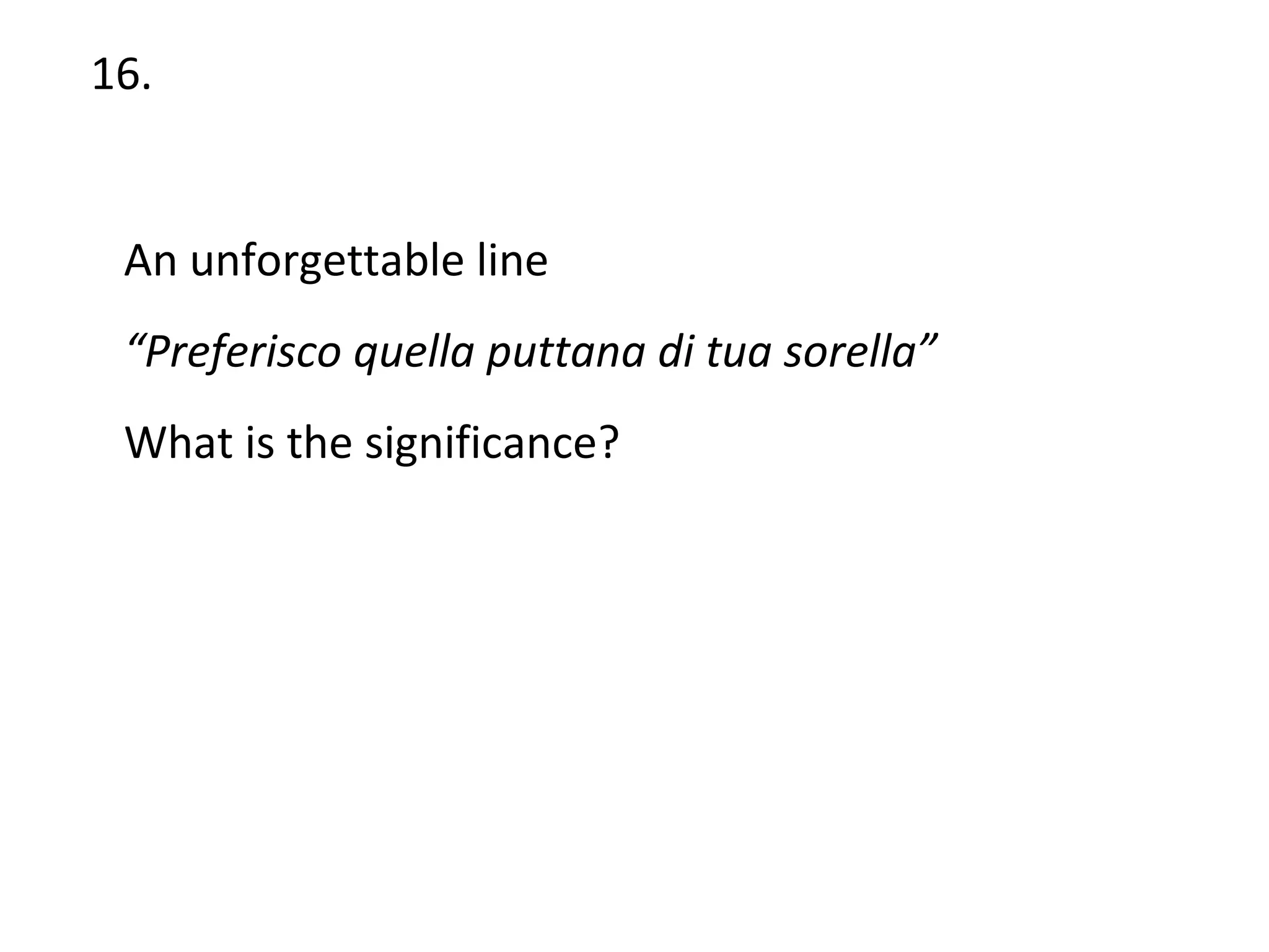 16. An unforgettable line “ Preferisco quella puttana di tua sorella” What is the significance?  