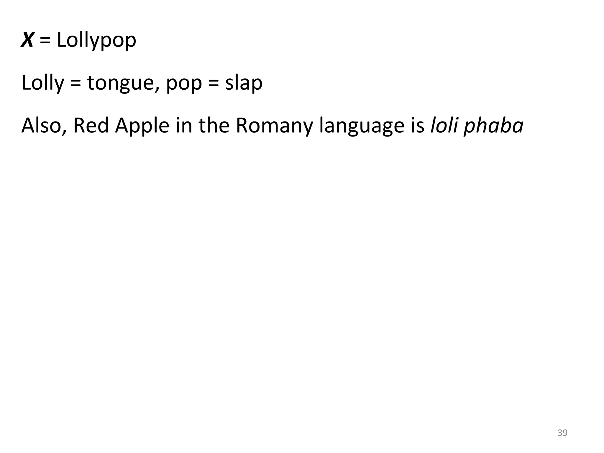 X  = Lollypop Lolly = tongue, pop = slap Also, Red Apple in the Romany language is  loli phaba   