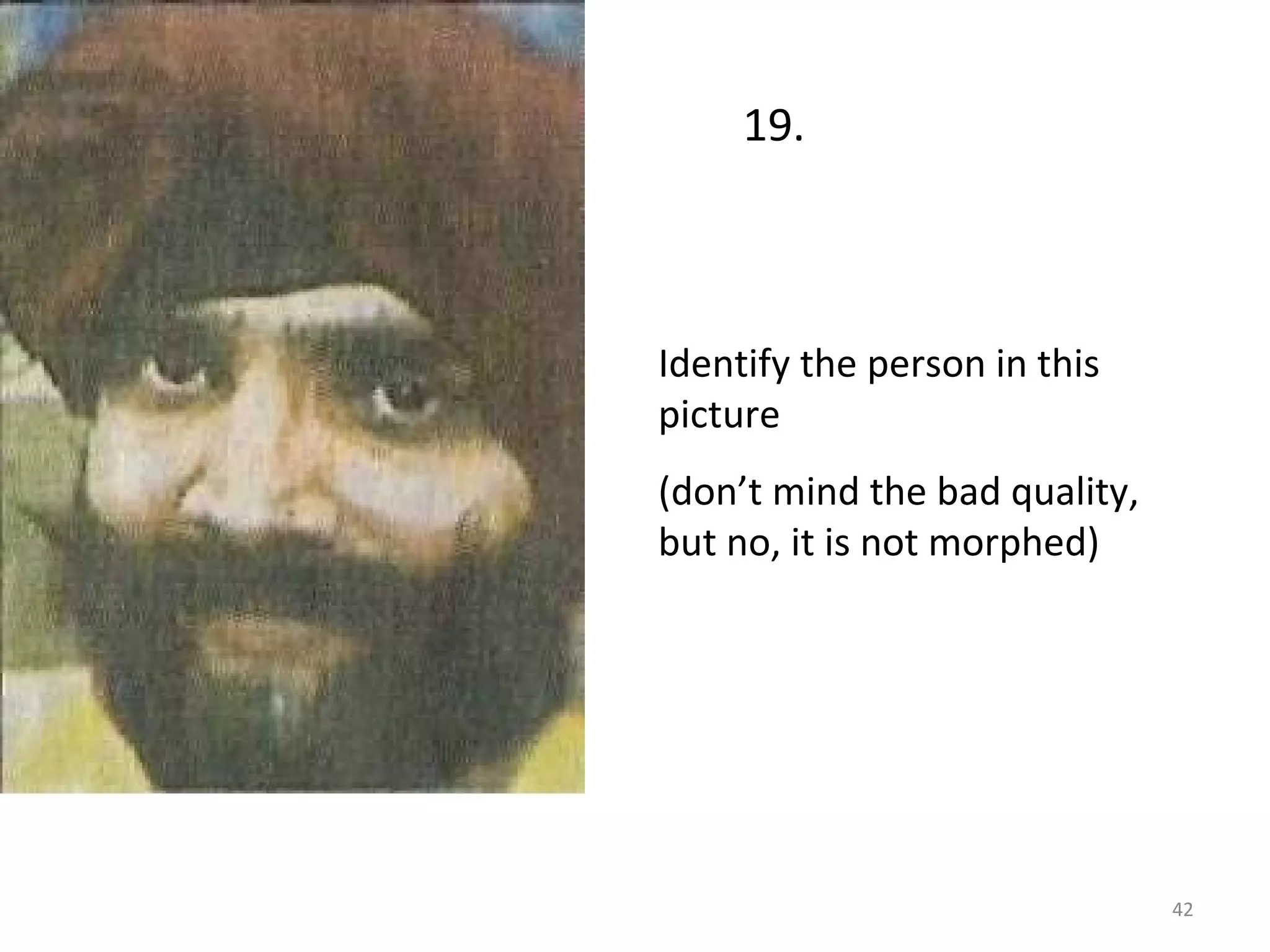 Identify the person in this picture (don’t mind the bad quality, but no, it is not morphed) 19. 