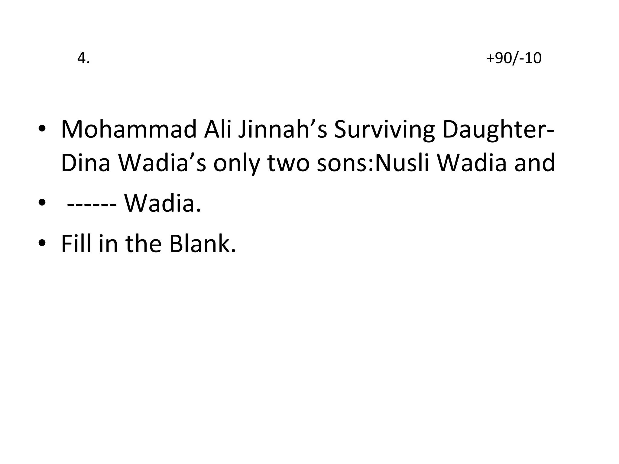 4.  +90/-10 Mohammad Ali Jinnah’s Surviving Daughter-Dina Wadia’s only two sons:Nusli Wadia and ------ Wadia. Fill in the Blank. 