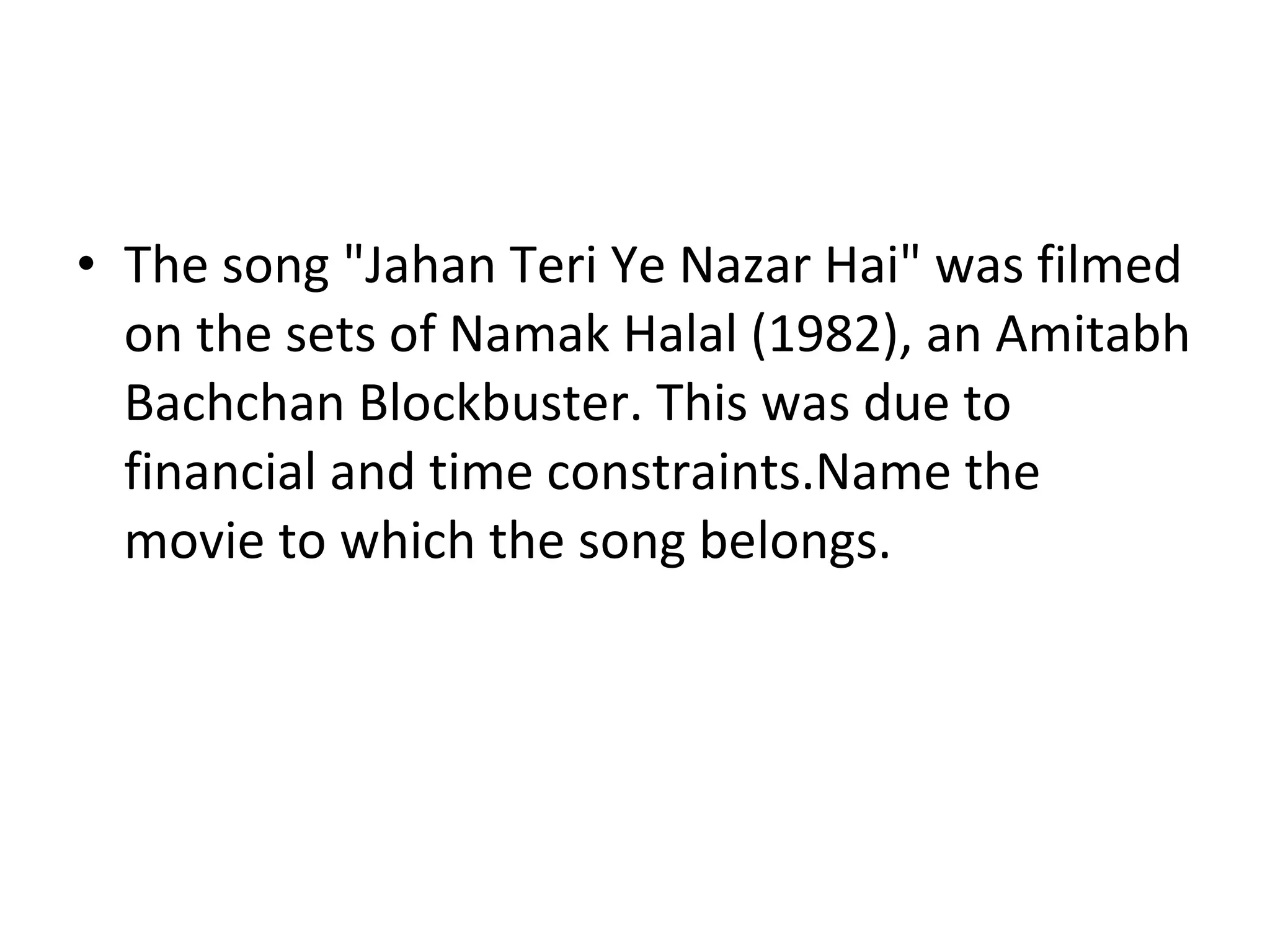 The song "Jahan Teri Ye Nazar Hai" was filmed on the sets of Namak Halal (1982), an Amitabh Bachchan Blockbuster. This was due to financial and time constraints.Name the movie to which the song belongs. 