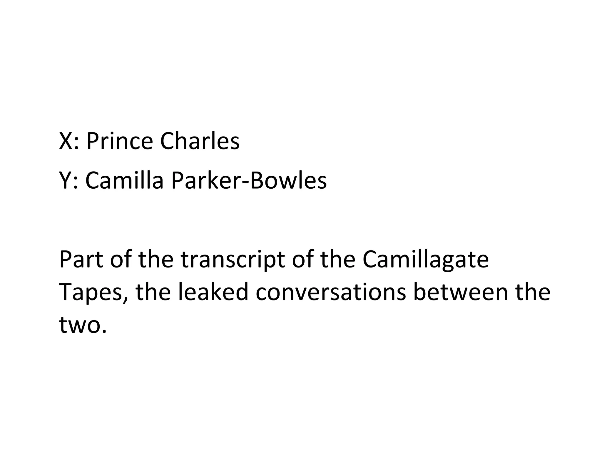 X: Prince Charles Y: Camilla Parker-Bowles Part of the transcript of the Camillagate Tapes, the leaked conversations between the two. 