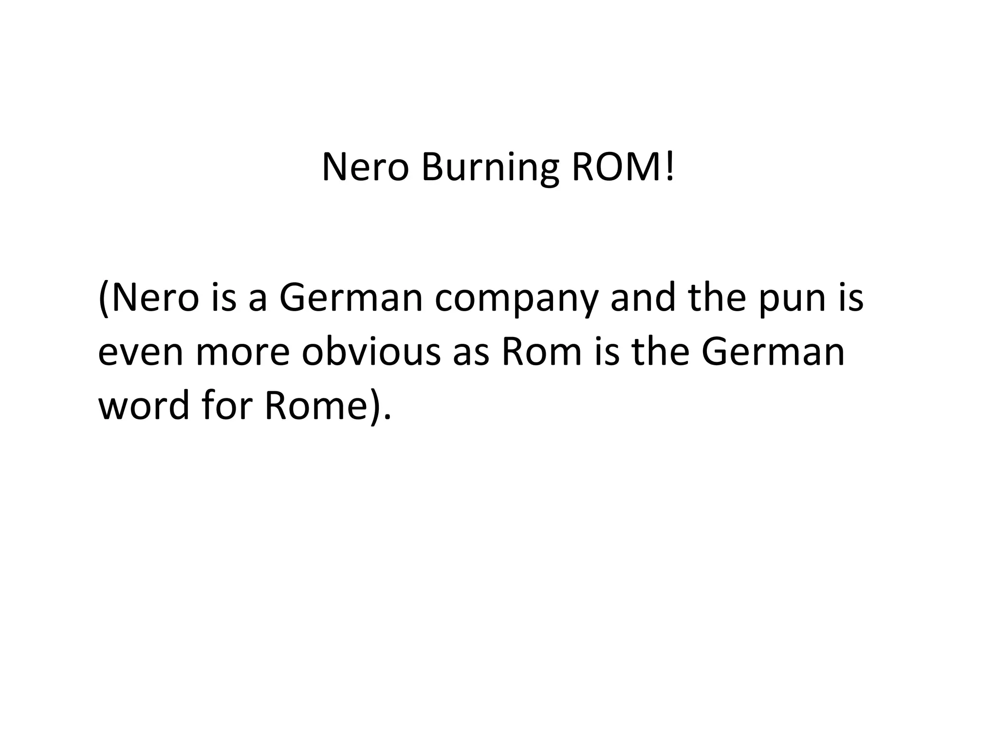 Nero Burning ROM! (Nero is a German company and the pun is even more obvious as Rom is the German word for Rome). 