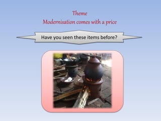 Theme
Modernisation comes with a price
Have you seen these items before?
 