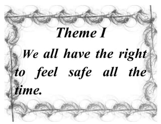 Theme I
We all have the right
to feel safe all the
time.
 