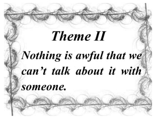 Theme II
Nothing is awful that we
can’t talk about it with
someone.
 
