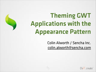 Theming GWT
Applications with the
Appearance Pattern
Colin Alworth / Sencha Inc.
colin.alworth@sencha.com

 