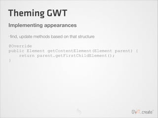 Theming GWT
Implementing appearances
•

ﬁnd, update methods based on that structure

!

@Override
public Element getConten...