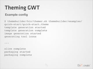 Theming GWT
Example conﬁg
$ themebuilder/bin/themer.sh themebuilder/examples/
quick-start/quick-start.theme!
template gene...