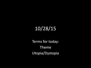 10/28/15
Terms for today:
Theme
Utopia/Dystopia
 