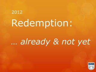 2012

Redemption:
… already & not yet
 