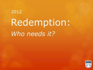 2012

Redemption:
Who needs it?
 