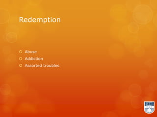 Redemption



 Abuse
 Addiction
 Assorted troubles
 