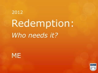 2012

Redemption:
Who needs it?


ME
 