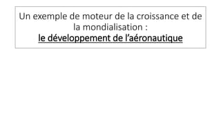Un exemple de moteur de la croissance et de
la mondialisation :
le développement de l’aéronautique
 