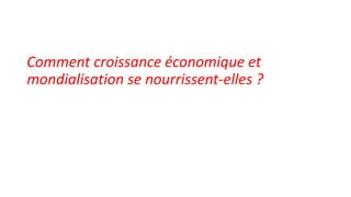 Comment croissance économique et
mondialisation se nourrissent-elles ?
 