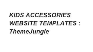 KIDS ACCESSORIES
WEBSITE TEMPLATES :
ThemeJungle
 