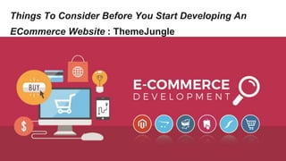 Things To Consider Before You Start Developing An
ECommerce Website : ThemeJungle
 