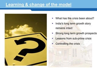 Learning & change of the model


                      What has the crisis been about?
                      India’s long term growth story
                      remains intact
                      Strong long term growth prospects
                      Lessons from sub-prime crisis
                      Controlling the crisis


Terminology 114
 