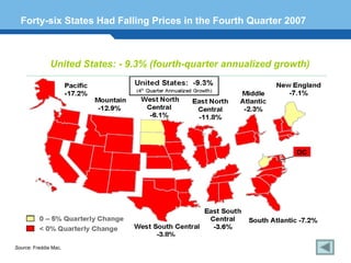 Forty-six States Had Falling Prices in the Fourth Quarter 2007



               United States: - 9.3% (fourth-quarter annualized growth)




 Terminology 134


Source: Freddie Mac.
 