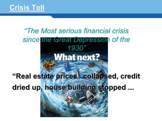 Crisis Toll


    “The Most serious financial crisis
    since the Great Depression of the
                 1930”


 “Real estate prices collapsed, credit
Terminology 71 building stopped ...
 dried up, house
 