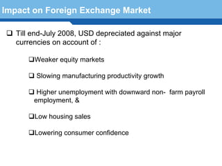Impact on Foreign Exchange Market

   Till end-July 2008, USD depreciated against major
   currencies on account of :

        Weaker equity markets

         Slowing manufacturing productivity growth

         Higher unemployment with downward non- farm payroll
        employment, &

        Low housing sales
  Terminology 80
        Lowering consumer confidence
 