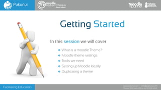 Facilitating Education
www.pukunui.com / info@pukunui.com
Phone: 1300 466 635 or +61 8 9328 4545
themes edition
❖ What is a moodle Theme?
❖ Moodle theme settings
❖ Tools we need
❖ Setting up Moodle locally
❖ Duplicating a theme
In this session we will cover
Getting Started
 