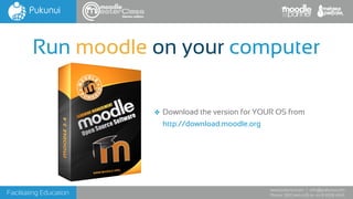 Facilitating Education
www.pukunui.com / info@pukunui.com
Phone: 1300 466 635 or +61 8 9328 4545
themes edition
❖ Download the version for YOUR OS from
http://download.moodle.org
Run moodle on your computer
 